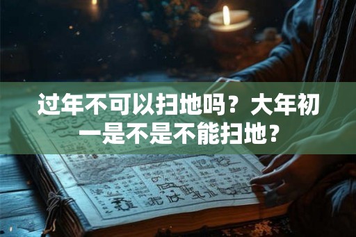 过年不可以扫地吗？大年初一是不是不能扫地？
