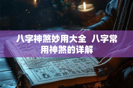 八字神煞妙用大全  八字常用神煞的详解