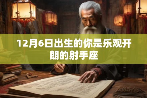 12月6日出生的你是乐观开朗的射手座 12月6日出生的你是乐观开朗的射手座