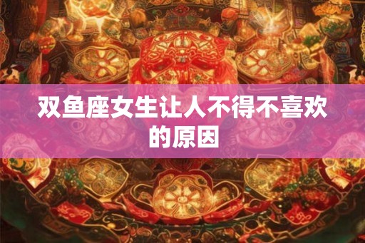 双鱼座女生让人不得不喜欢的原因