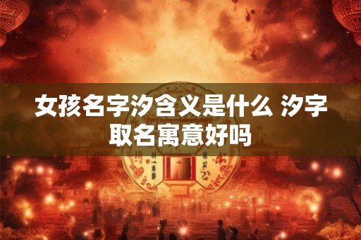 女孩名字汐含义是什么 汐字取名寓意好吗