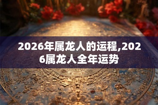 2026年属龙人的运程,2026属龙人全年运势