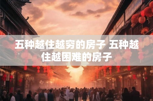 五种越住越穷的房子 五种越住越困难的房子