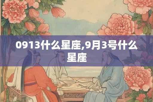 0913什么星座,9月3号什么星座 0913什么星座,9月3号什么星座