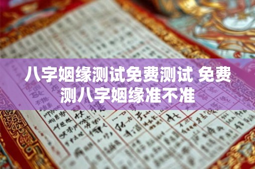 八字姻缘测试免费测试 免费测八字姻缘准不准