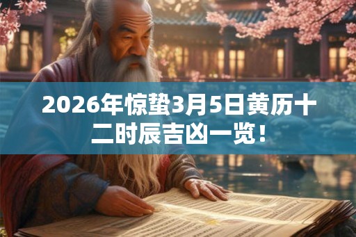 2026年惊蛰3月5日黄历十二时辰吉凶一览！