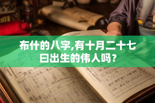 布什的八字,有十月二十七曰出生的伟人吗？