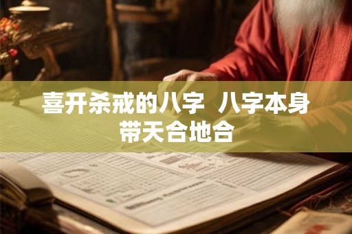 喜开杀戒的八字  八字本身带天合地合