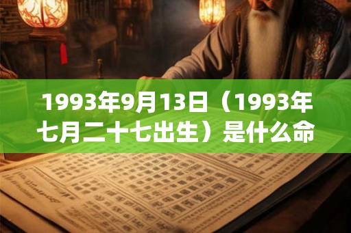 1993年9月13日(1993年七月二十七出生)是什么命_命运如何 1993年9月13日(1993年七月二十七出生)是什么命_命运如何