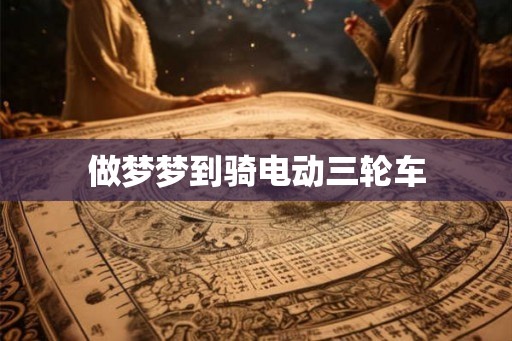 做梦梦到骑电动三轮车