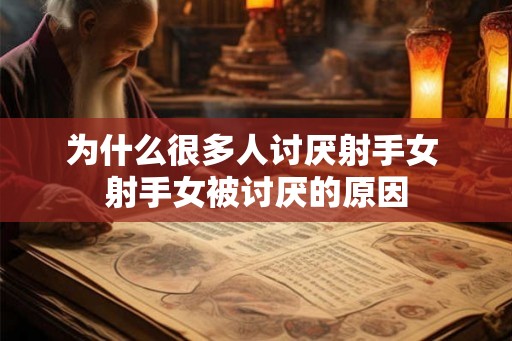 为什么很多人讨厌射手女 射手女被讨厌的原因