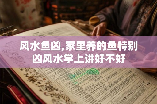 风水鱼凶,家里养的鱼特别凶风水学上讲好不好