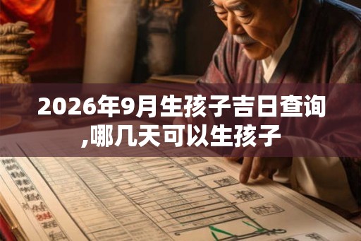 2026年9月生孩子吉日查询,哪几天可以生孩子