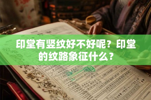 印堂有竖纹好不好呢？印堂的纹路象征什么？