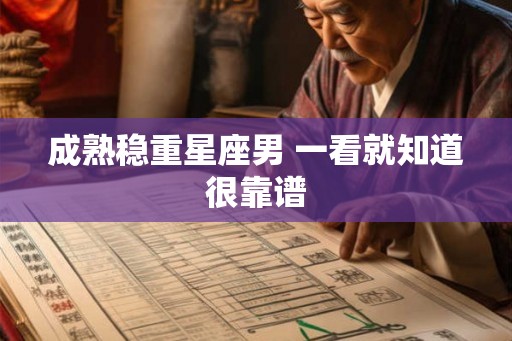 成熟稳重星座男 一看就知道很靠谱