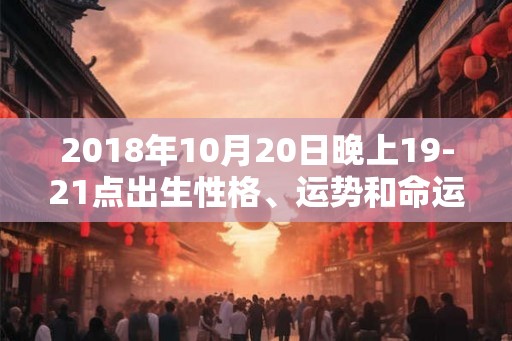 2018年10月20日晚上19-21点出生性格、运势和命运