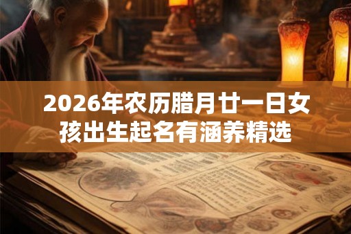 2026年农历腊月廿一日女孩出生起名有涵养精选 2026年农历腊月廿一日女孩出生起名有涵养精选