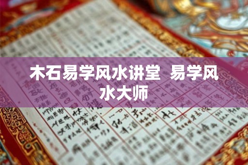 木石易学风水讲堂  易学风水大师