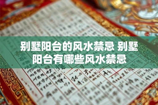 别墅阳台的风水禁忌 别墅阳台有哪些风水禁忌