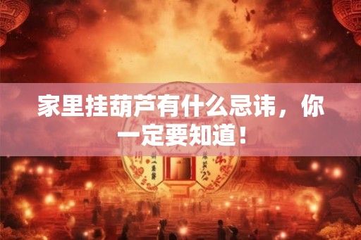 家里挂葫芦有什么忌讳,你一定要知道! 家里挂葫芦有什么忌讳,你一定要知道!