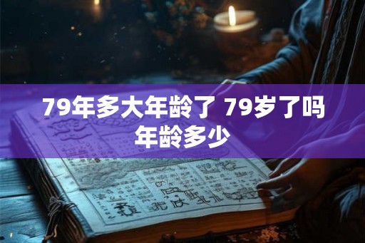 79年多大年龄了 79岁了吗年龄多少