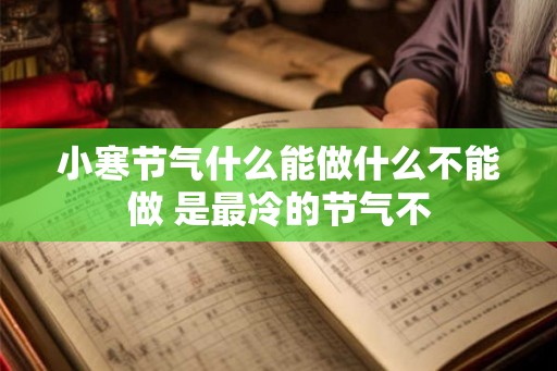 小寒节气什么能做什么不能做 是最冷的节气不
