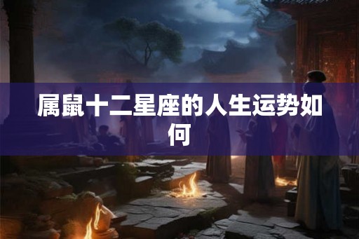 属鼠十二星座的人生运势如何