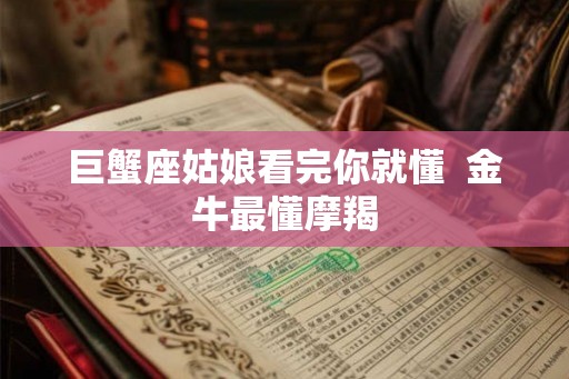 巨蟹座姑娘看完你就懂  金牛最懂摩羯