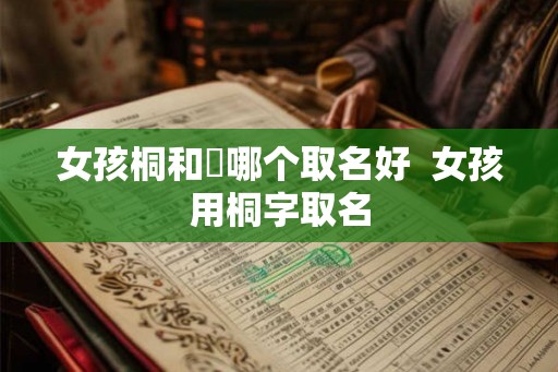 女孩桐和橦哪个取名好  女孩用桐字取名