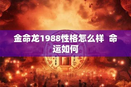 金命龙1988性格怎么样  命运如何