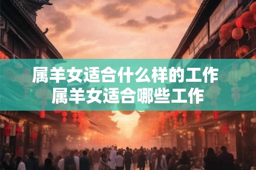 属羊女适合什么样的工作 属羊女适合哪些工作