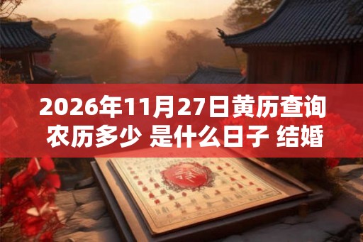 2026年11月27日黄历查询 农历多少 是什么日子 结婚吉时 2026年11月27日黄历查询 农历多少 是什么日子 结婚吉时