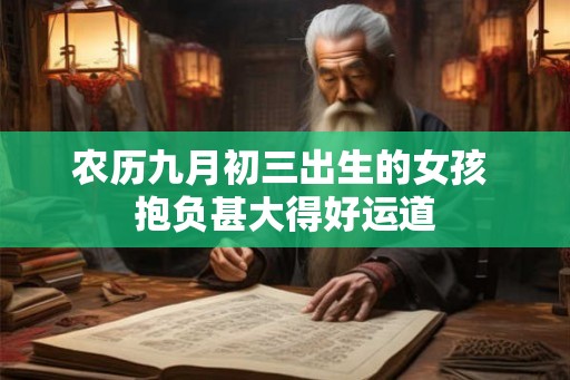 农历九月初三出生的女孩 抱负甚大得好运道 农历九月初三出生的女孩 抱负甚大得好运道