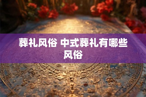 葬礼风俗 中式葬礼有哪些风俗