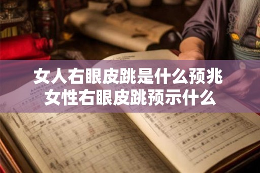 女人右眼皮跳是什么预兆 女性右眼皮跳预示什么