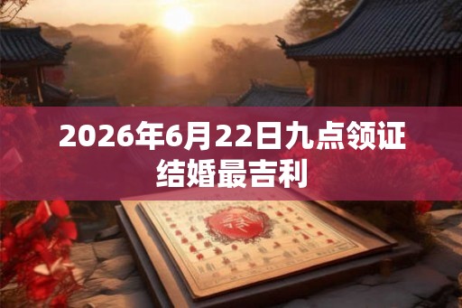 2026年6月22日九点领证结婚最吉利