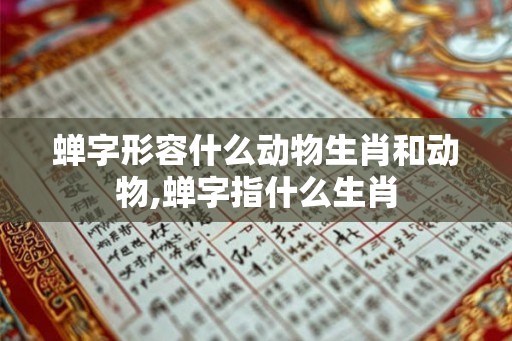 蝉字形容什么动物生肖和动物,蝉字指什么生肖