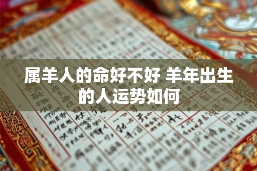 属羊人的命好不好 羊年出生的人运势如何