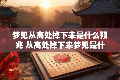 梦见从高处掉下来是什么预兆 从高处掉下来梦见是什么预兆