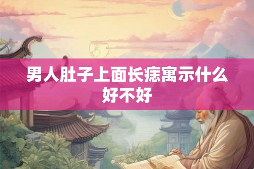 男人肚子上面长痣寓示什么好不好