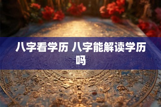 八字看学历 八字能解读学历吗