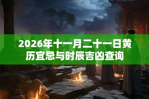 2026年十一月二十一日黄历宜忌与时辰吉凶查询