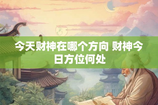 今天财神在哪个方向 财神今日方位何处
