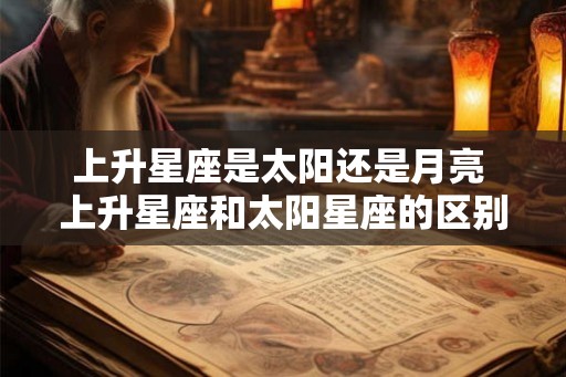 上升星座是太阳还是月亮 上升星座和太阳星座的区别