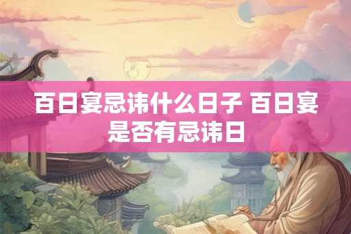 百日宴忌讳什么日子 百日宴是否有忌讳日