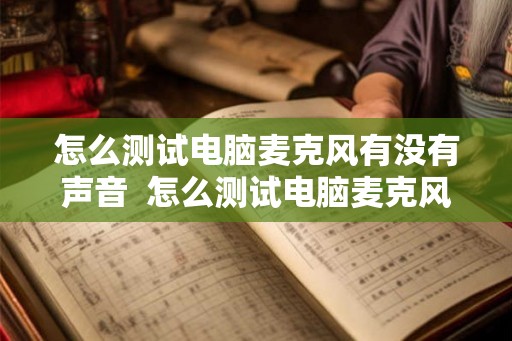 怎么测试电脑麦克风有没有声音  怎么测试电脑麦克风有没有声音