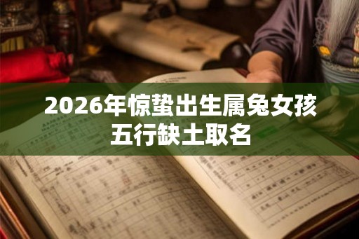 2026年惊蛰出生属兔女孩五行缺土取名