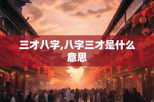 三才八字,八字三才是什么意思 三才八字,八字三才是什么意思