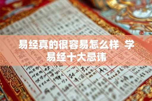 易经真的很容易怎么样 学易经十大忌讳 易经真的很容易怎么样 学易经十大忌讳
