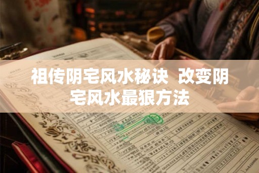 祖传阴宅风水秘诀  改变阴宅风水最狠方法